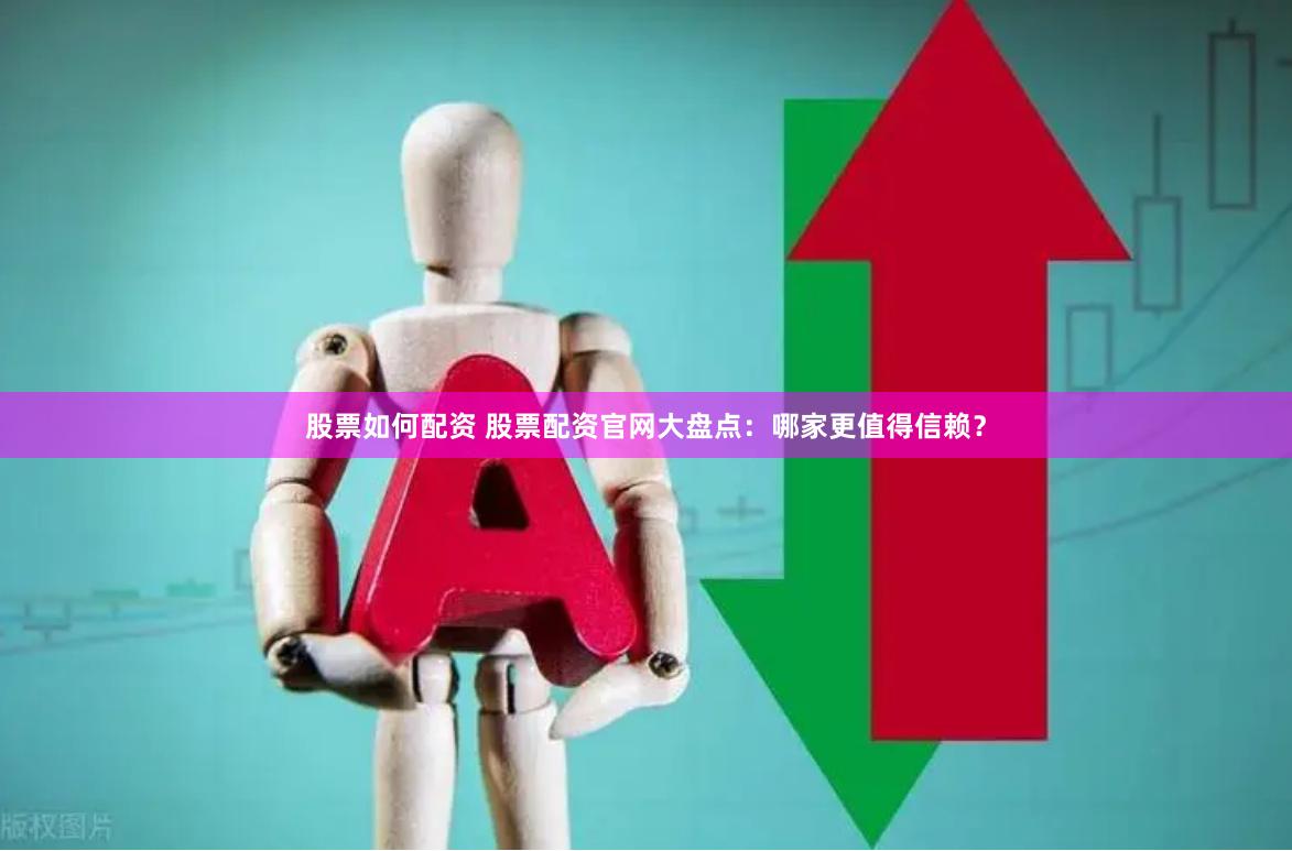 股票如何配资 股票配资官网大盘点：哪家更值得信赖？
