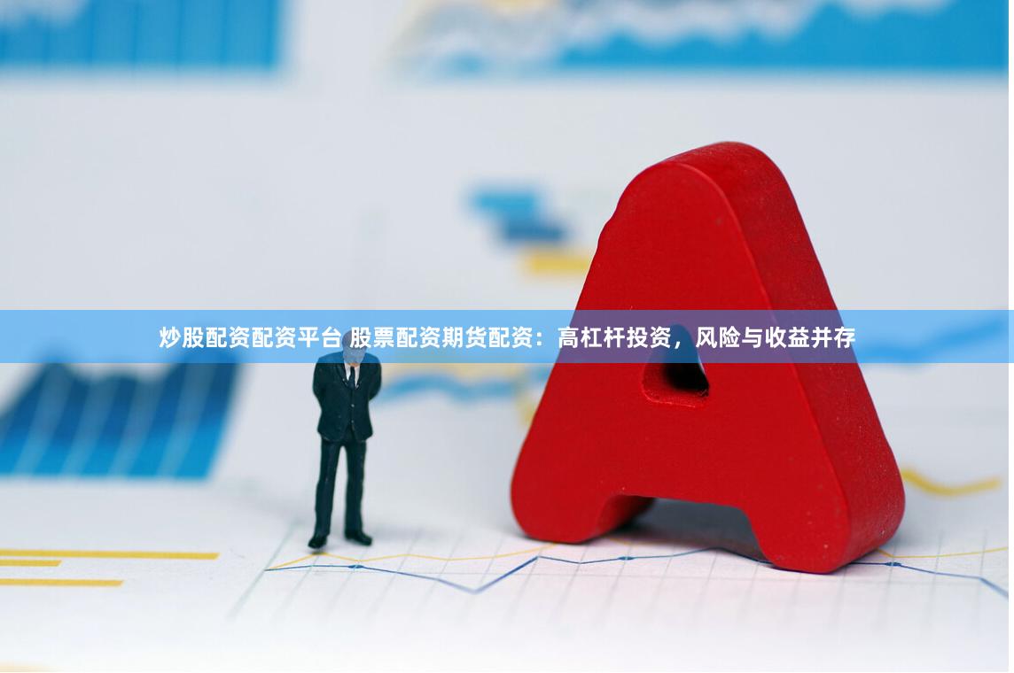 炒股配资配资平台 股票配资期货配资：高杠杆投资，风险与收益并存