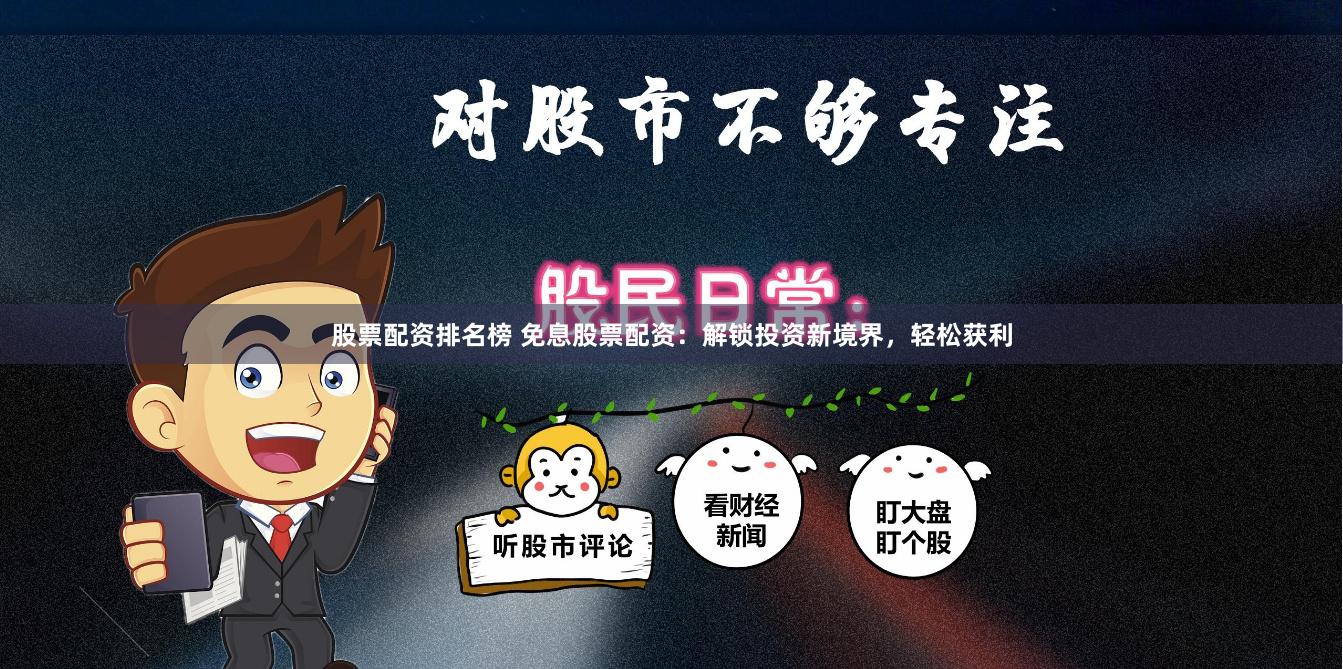 股票配资排名榜 免息股票配资：解锁投资新境界，轻松获利