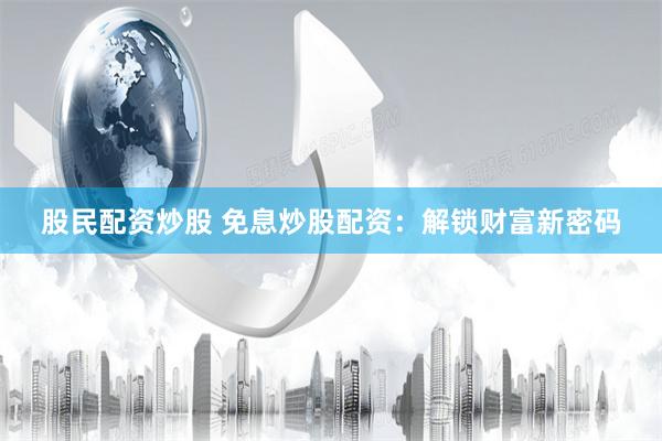 股民配资炒股 免息炒股配资：解锁财富新密码