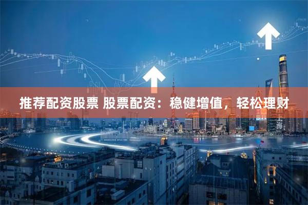 推荐配资股票 股票配资：稳健增值，轻松理财