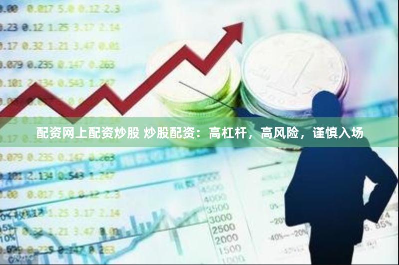 配资网上配资炒股 炒股配资：高杠杆，高风险，谨慎入场