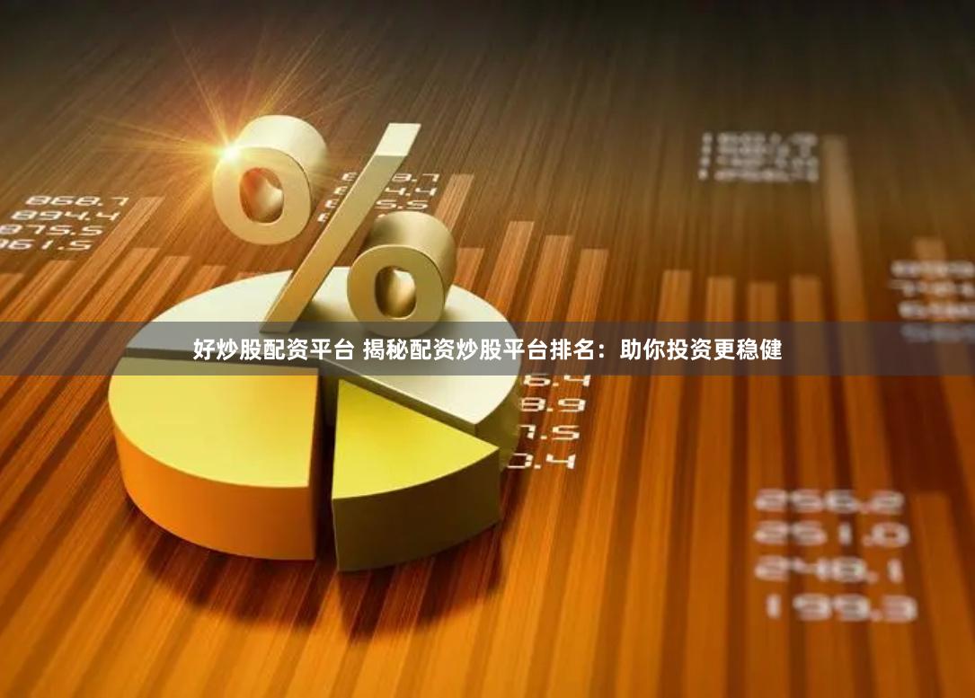 好炒股配资平台 揭秘配资炒股平台排名：助你投资更稳健