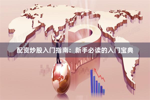 配资炒股入门指南：新手必读的入门宝典