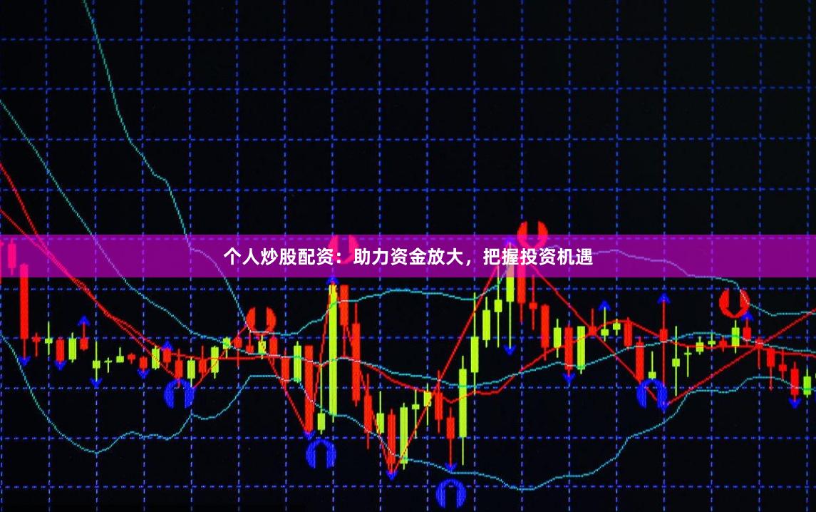 个人炒股配资：助力资金放大，把握投资机遇