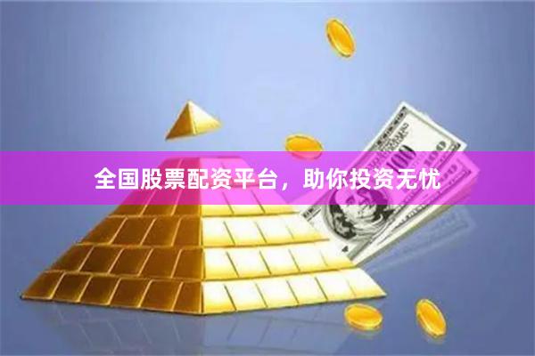 全国股票配资平台，助你投资无忧