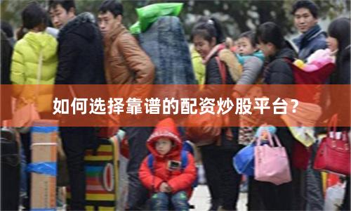 如何选择靠谱的配资炒股平台？