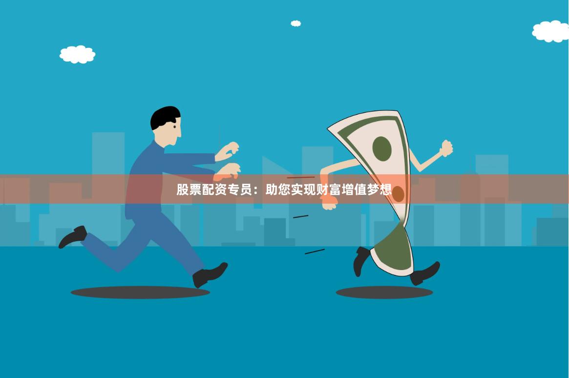 股票配资专员：助您实现财富增值梦想