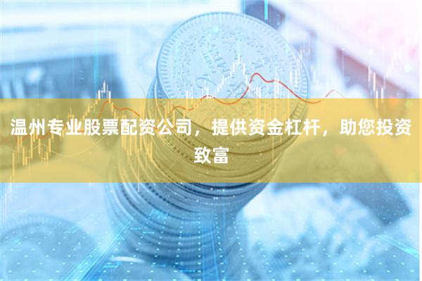温州专业股票配资公司，提供资金杠杆，助您投资致富