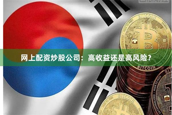 网上配资炒股公司：高收益还是高风险？