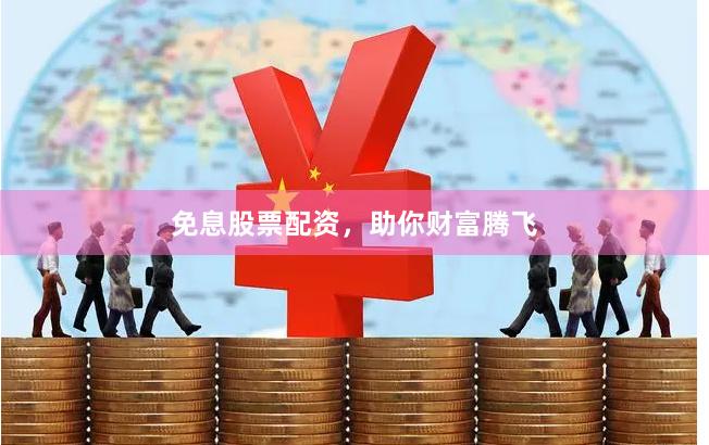 免息股票配资，助你财富腾飞
