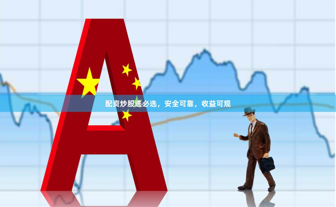 配资炒股选必选，安全可靠，收益可观