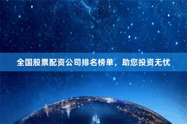 全国股票配资公司排名榜单，助您投资无忧