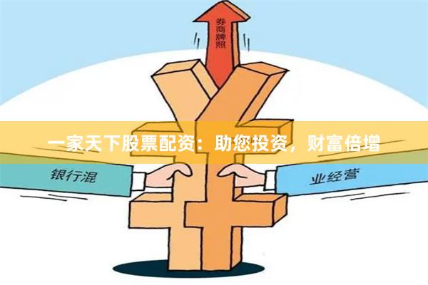 一家天下股票配资：助您投资，财富倍增