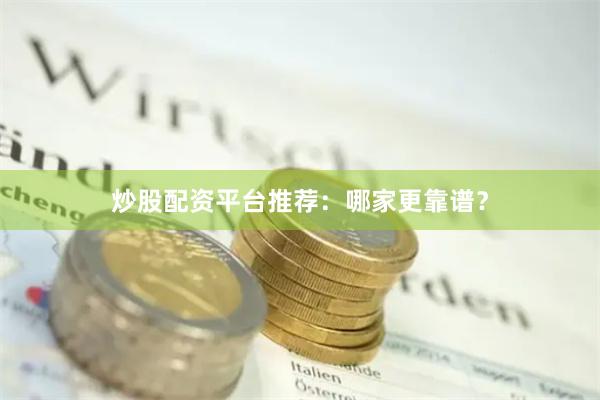 炒股配资平台推荐：哪家更靠谱？