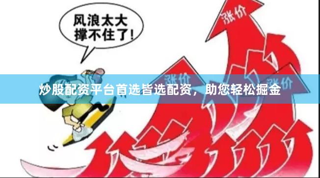 炒股配资平台首选皆选配资，助您轻松掘金