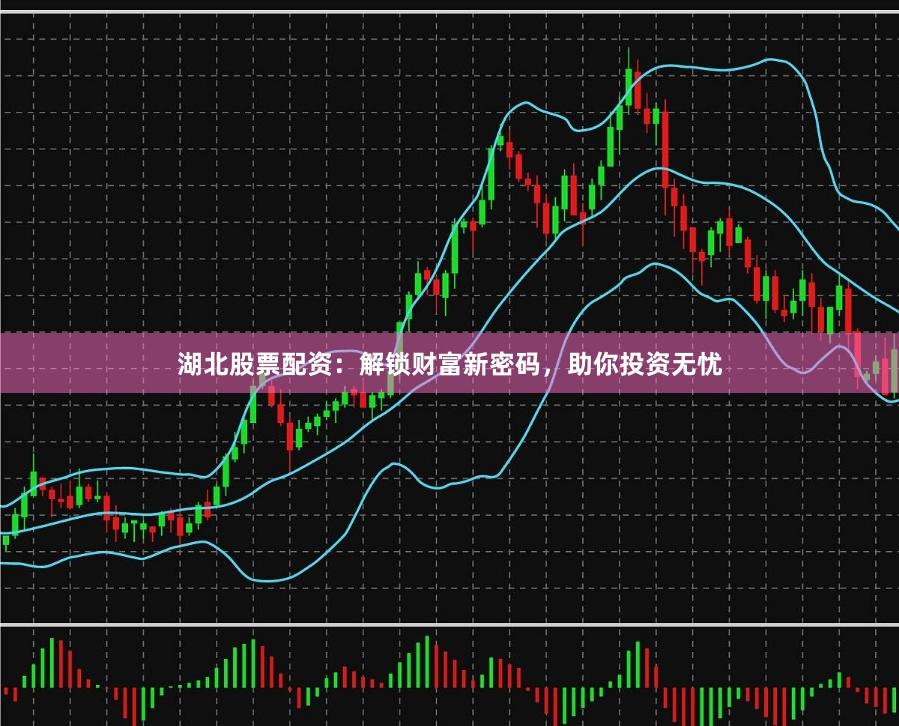 湖北股票配资：解锁财富新密码，助你投资无忧