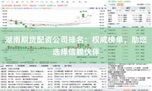 湖南期货配资公司排名：权威榜单，助您选择信赖伙伴