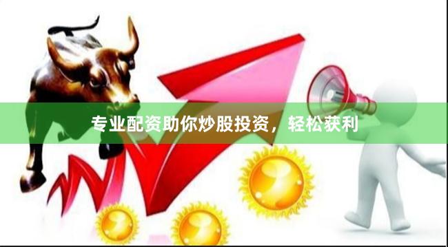 专业配资助你炒股投资，轻松获利