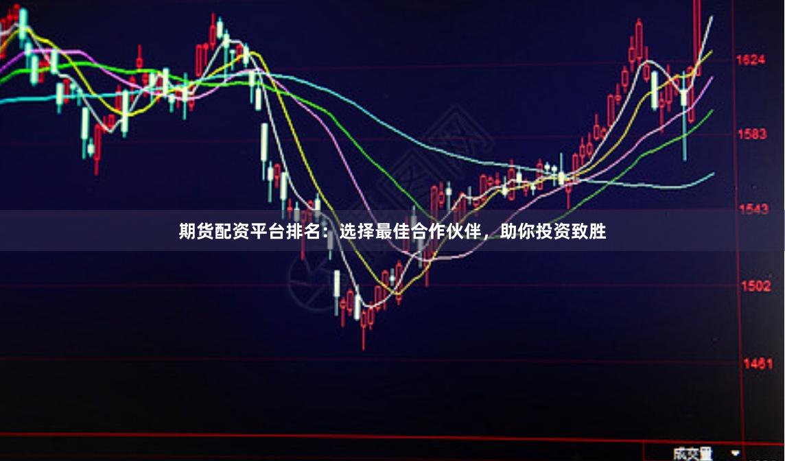 期货配资平台排名：选择最佳合作伙伴，助你投资致胜