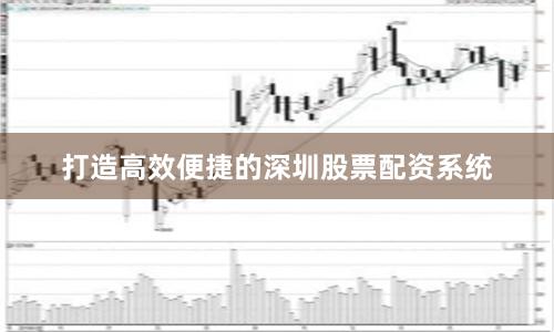 打造高效便捷的深圳股票配资系统