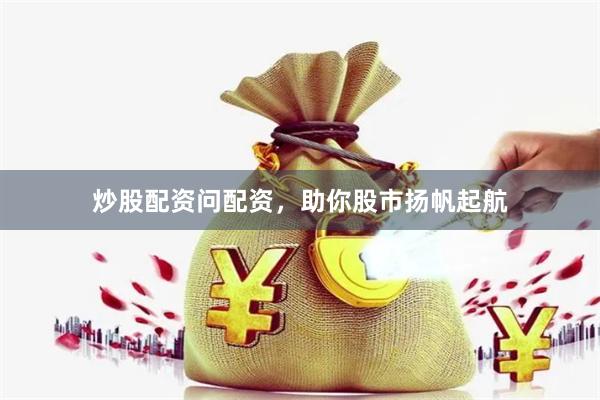 炒股配资问配资，助你股市扬帆起航