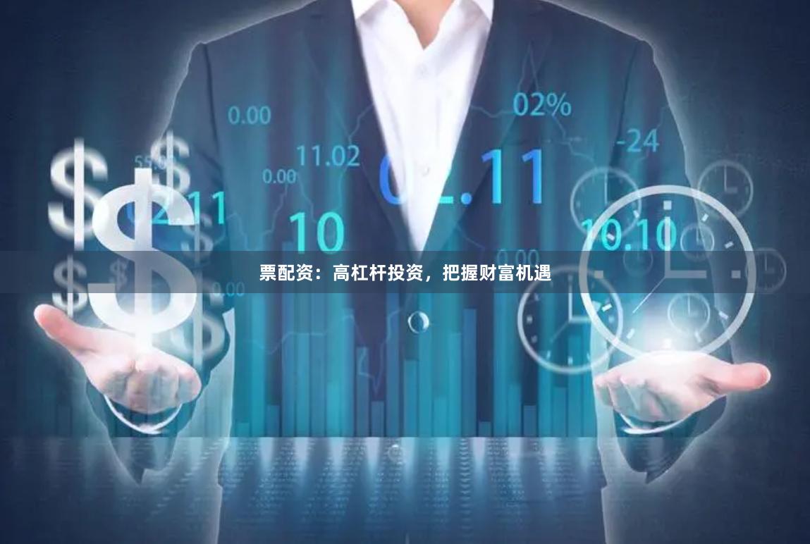 票配资：高杠杆投资，把握财富机遇