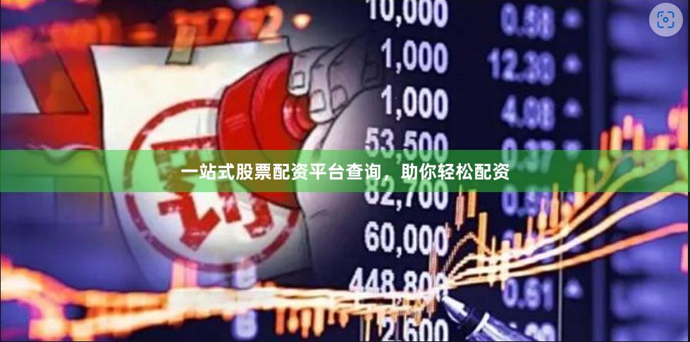 一站式股票配资平台查询，助你轻松配资