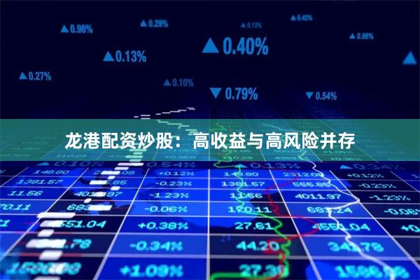 龙港配资炒股：高收益与高风险并存
