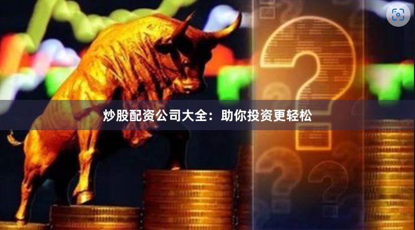 炒股配资公司大全：助你投资更轻松