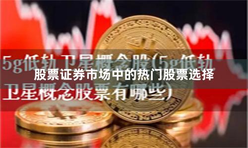 股票证券市场中的热门股票选择