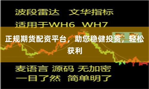 正规期货配资平台，助您稳健投资，轻松获利
