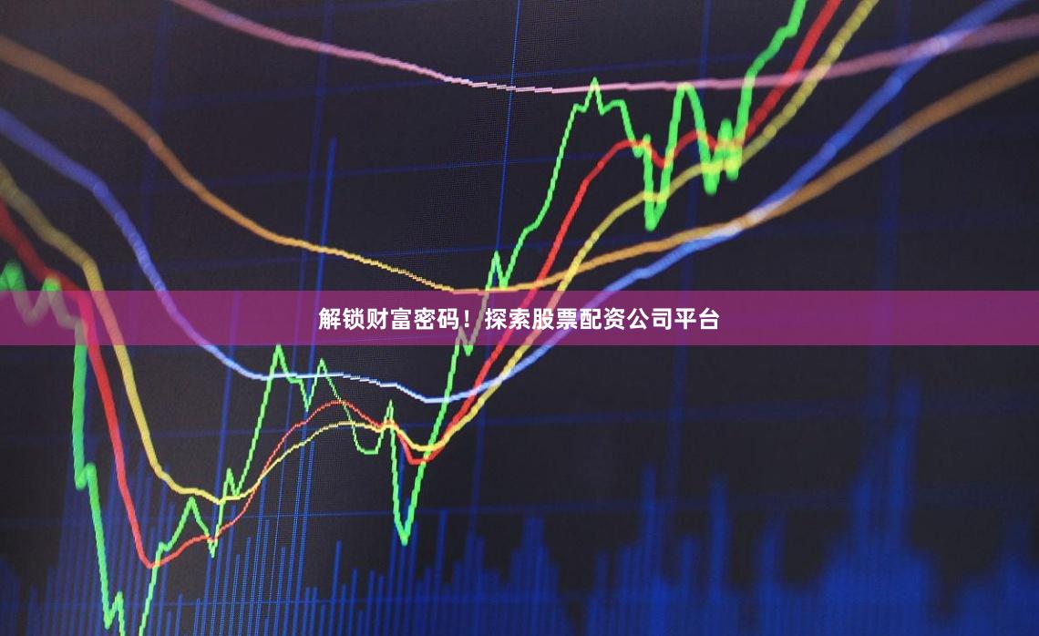 解锁财富密码!探索股票配资公司平台