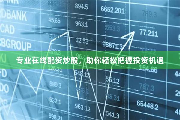 专业在线配资炒股，助你轻松把握投资机遇