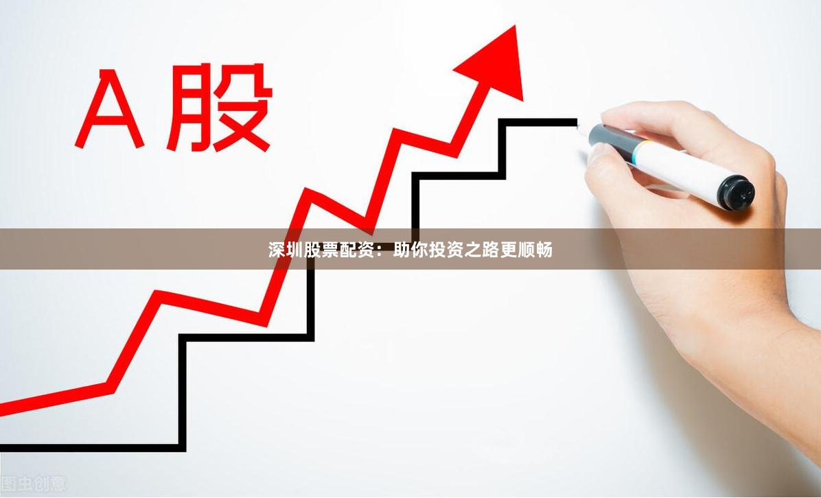 深圳股票配资：助你投资之路更顺畅