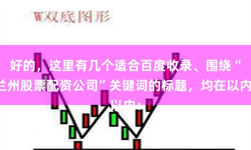 好的，这里有几个适合百度收录、围绕“兰州股票配资公司”关键词的标题，均在以内：