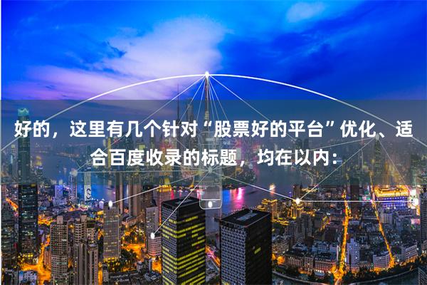 好的，这里有几个针对“股票好的平台”优化、适合百度收录的标题，均在以内：