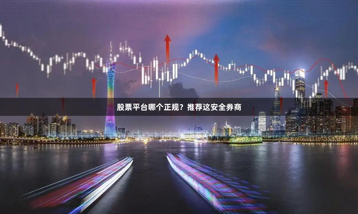股票平台哪个正规？推荐这安全券商