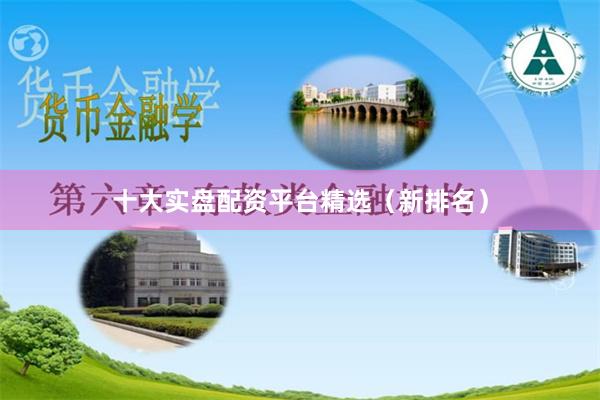 十大实盘配资平台精选（新排名）