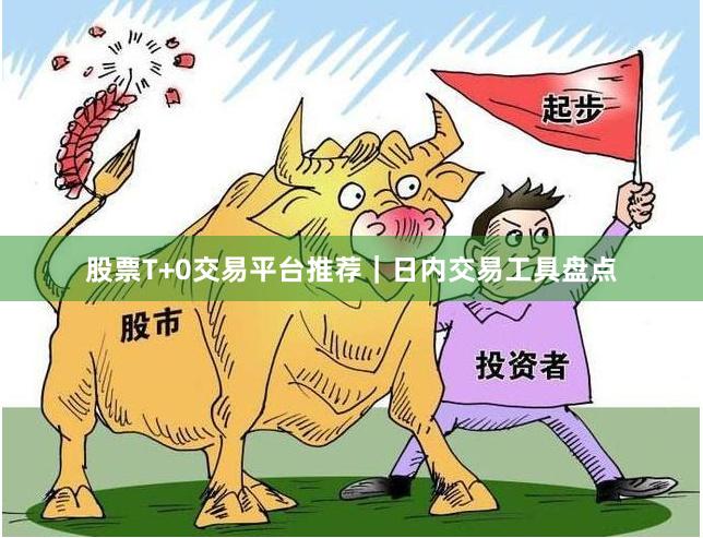 股票T+0交易平台推荐｜日内交易工具盘点