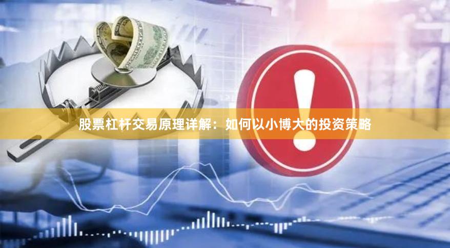 股票杠杆交易原理详解：如何以小博大的投资策略