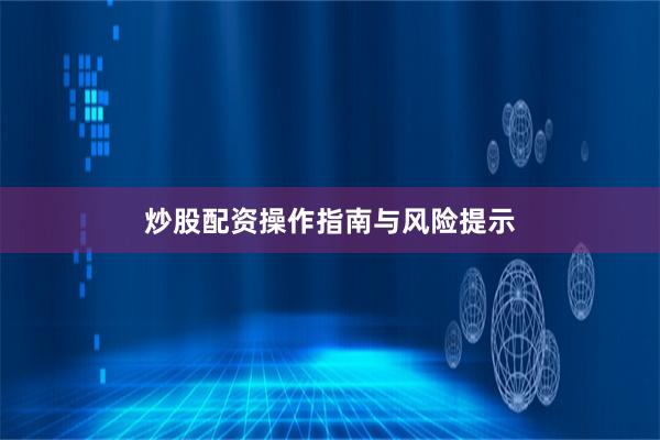 炒股配资操作指南与风险提示