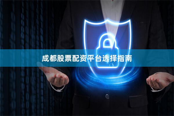 成都股票配资平台选择指南