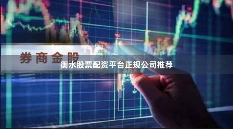 衡水股票配资平台正规公司推荐