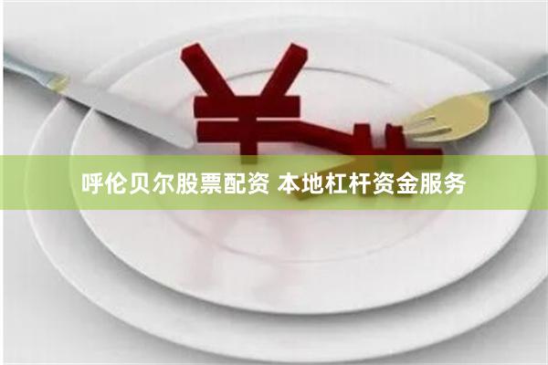 呼伦贝尔股票配资 本地杠杆资金服务