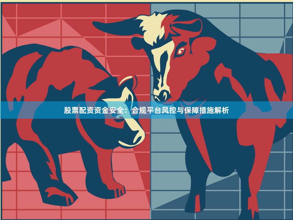 股票配资资金安全：合规平台风控与保障措施解析