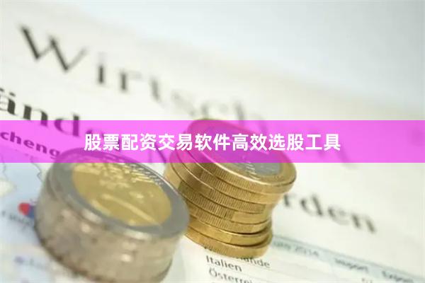 股票配资交易软件高效选股工具
