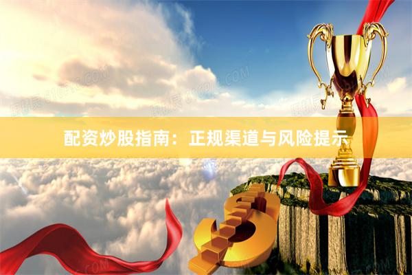 配资炒股指南：正规渠道与风险提示