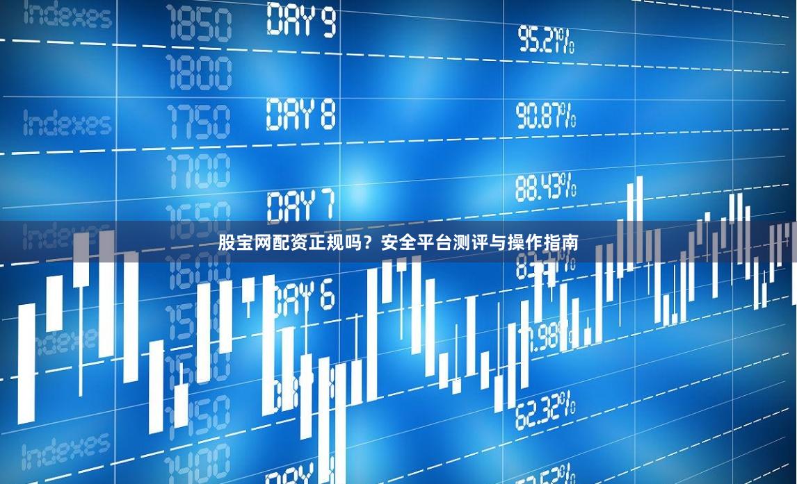股宝网配资正规吗？安全平台测评与操作指南