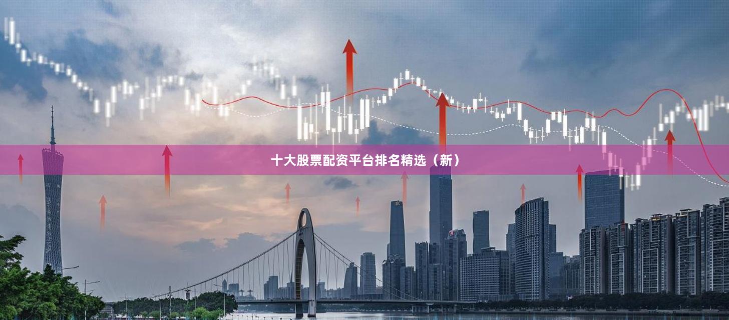 十大股票配资平台排名精选（新）